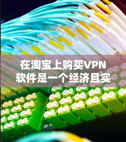 在淘宝上购买VPN软件是一个经济且实用的选择,以下是详细的步骤和建议 在淘宝上购买VPN软件是一个经济且实用的选择,以下是详细的步骤和建议