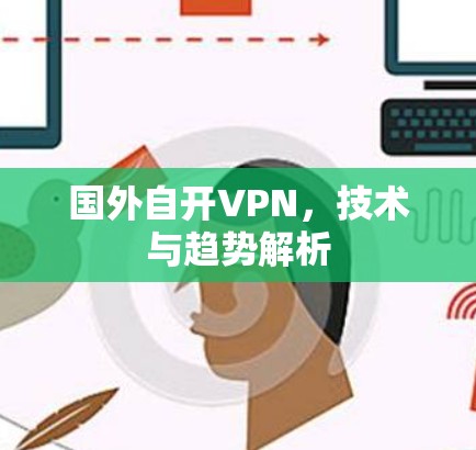 国外自开VPN，技术与趋势解析