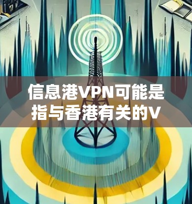 信息港VPN可能是指与香港有关的VPN服务。在香港，互联网接入通常是通过港Sec（香港安全与网络安全局）来提供服务的。港VPN可能是指通过港Sec提供的VPN服务来访问外部互联网