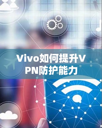 Vivo如何提升VPN防护能力 Vivo如何提升VPN防护能力