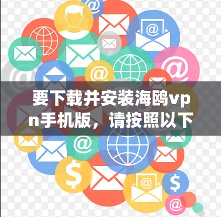要下载并安装海鸥vpn手机版，请按照以下步骤操作