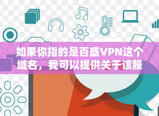 如果你指的是百盛VPN这个域名,我可以提供关于该服务的详细介绍、使用步骤以及如何购买相关服务的信息。请提供更多的上下文或明确你的需求,我会尽力帮助你! 如果你指的是百盛VPN这个域名,我可以提供关于该服务的详细介绍、使用步骤以及如何购买相关服务的信息。请提供更多的上下文或明确你的需求,我会尽力帮助你!
