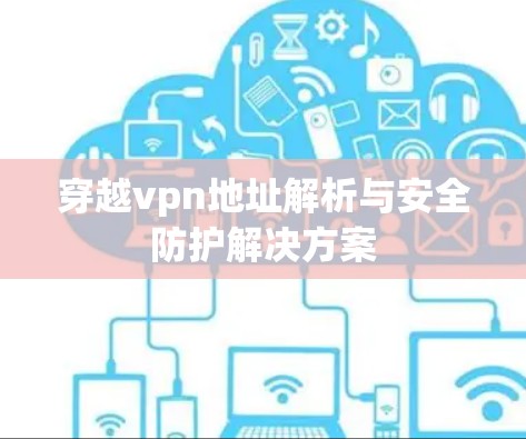 穿越vpn地址解析与安全防护解决方案