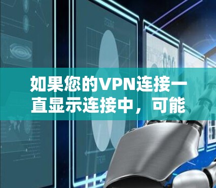 如果您的VPN连接一直显示连接中，可能的原因包括