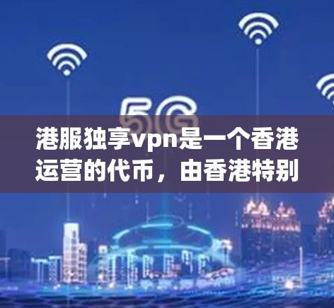 港服独享vpn是一个香港运营的代币,由香港特别行政区政府运营,旨在提供一种非传统货币,用于支付和交易。以下是对该概念的详细分析 港服独享vpn是一个香港运营的代币,由香港特别行政区政府运营,旨在提供一种非传统货币,用于支付和交易。以下是对该概念的详细分析