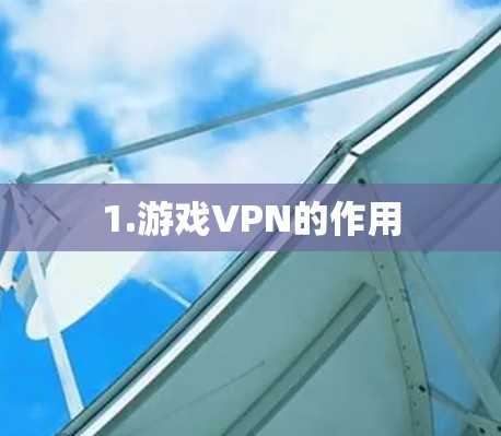 1.游戏VPN的作用 1.游戏VPN的作用