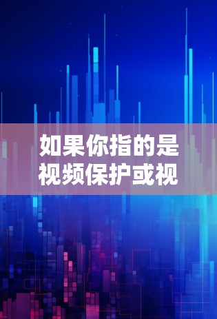 如果你指的是视频保护或视频防火墙，则可能是指一种技术，用于在网络安全环境中保护视频内容免受未经授权访问或篡改。这可能包括使用加密技术、防火墙等措施，以确保视频内容的完整性和隐私性