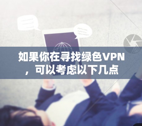 如果你在寻找绿色VPN，可以考虑以下几点