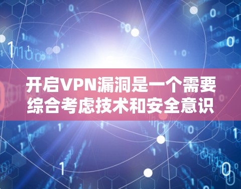 开启VPN漏洞是一个需要综合考虑技术和安全意识的复杂过程。以下是一个有条理的指南，帮助您更好地理解和应对这个问题