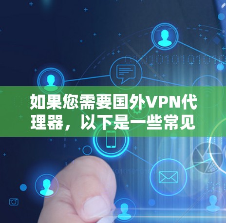 如果您需要国外VPN代理器，以下是一些常见的 VPN代理器 和 VPN服务，供您参考