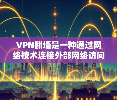 VPN翻墙是一种通过网络技术连接外部网络访问非常用的互联网资源的技术，通常用于获取视频、音乐、新闻等。以下是关于VPN翻墙的详细分析