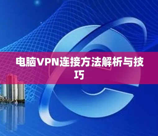 电脑VPN连接方法解析与技巧 电脑VPN连接方法解析与技巧