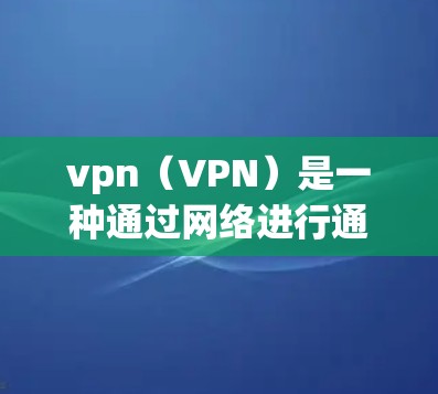 vpn(VPN)是一种通过网络进行通信的网络服务,允许用户在任何设备上访问互联网,同时保护数据的隐私和安全性。以下是关于vpn的详细介绍 vpn(VPN)是一种通过网络进行通信的网络服务,允许用户在任何设备上访问互联网,同时保护数据的隐私和安全性。以下是关于vpn的详细介绍
