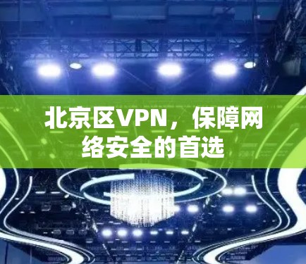 北京区VPN,保障网络安全的首选 北京区VPN,保障网络安全的首选