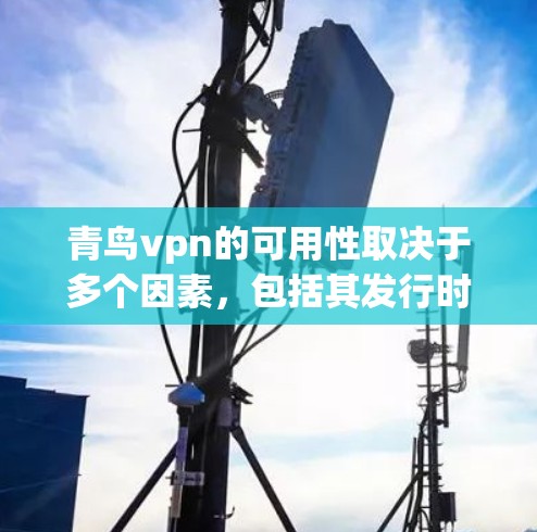 青鸟vpn的可用性取决于多个因素，包括其发行时间和技术稳定性、去中心化或中心化版本的特点、市场潜力以及监管情况。以下是一些综合性的分析