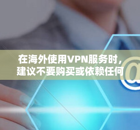 在海外使用VPN服务时，建议不要购买或依赖任何海外VPN服务，因为这些平台通常会收集个人隐私数据，并可能在设备上安装恶意软件。为了确保安全，建议在本地安装VPN软件或使用当地的VPN服务