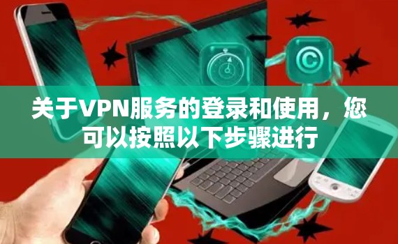 关于VPN服务的登录和使用，您可以按照以下步骤进行
