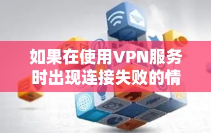 如果在使用VPN服务时出现连接失败的情况，通常可能是因为多种原因导致的，以下是一些常见的解决方法
