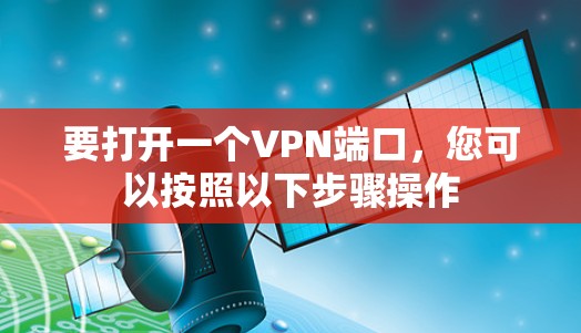 要打开一个VPN端口，您可以按照以下步骤操作