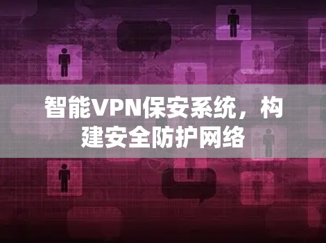 智能VPN保安系统，构建安全防护网络