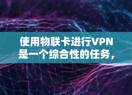 使用物联卡进行VPN是一个综合性的任务，涉及硬件、软件和安全问题的处理。以下是一个逐步的指南，帮助您实现物联卡VPN的使用