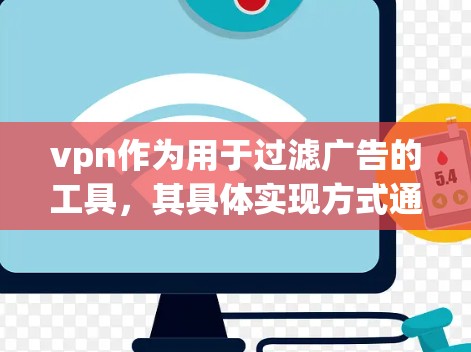 vpn作为用于过滤广告的工具，其具体实现方式通常基于以下几个关键步骤