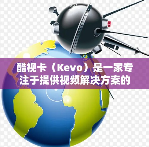 酷视卡（Kevo）是一家专注于提供视频解决方案的企业，通常包括VPN服务。酷视卡VPN可能是一种针对视频内容的网络连接方式，允许用户在线观看和下载视频内容