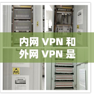 内网 VPN 和外网 VPN 是VPN的一种，分别用于访问国内和国外的网络资源。以下是关于内网转外网 VPN 的详细介绍