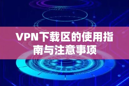 VPN下载区的使用指南与注意事项