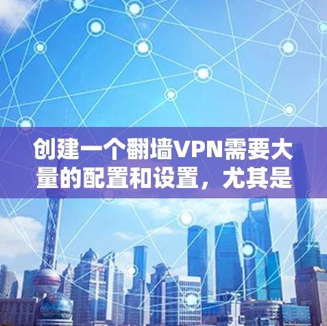 创建一个翻墙VPN需要大量的配置和设置，尤其是对于那些不太熟悉网络配置的人来说，这可能会非常困难。以下是一步步的指南，帮助你创建一个翻墙VPN