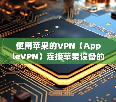 使用苹果的VPN（AppleVPN）连接苹果设备的步骤如下