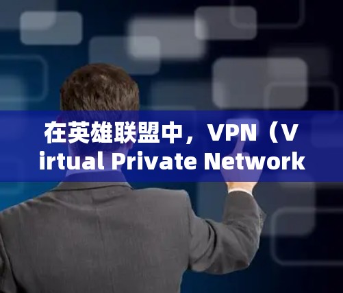 在英雄联盟中，VPN（Virtual Private Network）主要用于优化游戏的网络性能，特别是在游戏内需要频繁连接网络时。以下是一些关于使用VPN的常见问题和建议