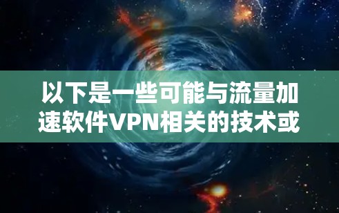 以下是一些可能与流量加速软件VPN相关的技术或软件