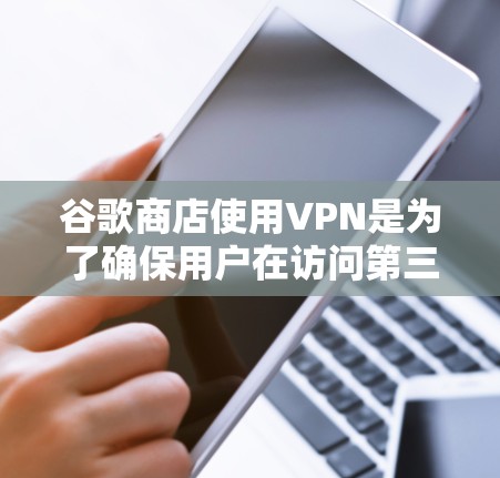 谷歌商店使用VPN是为了确保用户在访问第三方应用时的网络安全。以下是关于为什么谷歌商店需要VPN、VPN的功能以及如何访问应用的详细信息
