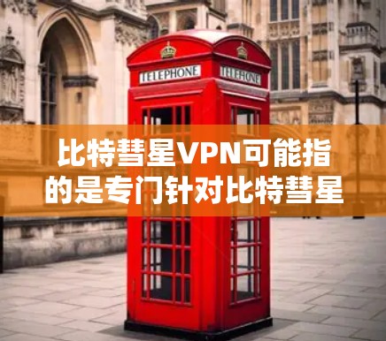 比特彗星VPN可能指的是专门针对比特彗星（Binance）等加密货币进行的数据隐私保护的VPN服务。比特彗星是一个以太坊社区运营的非营利组织，专注于支持以太坊和比特币的交易和社区运营