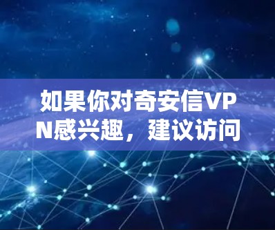 如果你对奇安信VPN感兴趣，建议访问其官方网站查看最新的产品信息和使用体验，或者通过官方客服获取更多帮助和支持