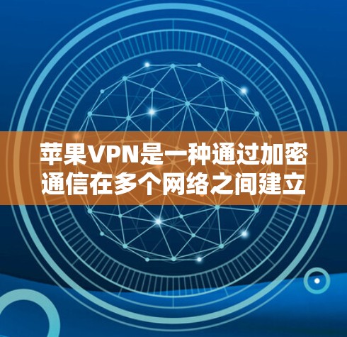 苹果VPN是一种通过加密通信在多个网络之间建立联系的技术，允许用户快速连接到苹果网络。以下是关于苹果VPN的详细信息