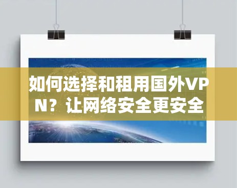 如何选择和租用国外VPN?让网络安全更安全 如何选择和租用国外VPN?让网络安全更安全