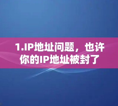 1.IP地址问题，也许你的IP地址被封了，无法访问网络