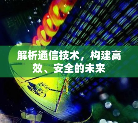 解析通信技术，构建高效、安全的未来