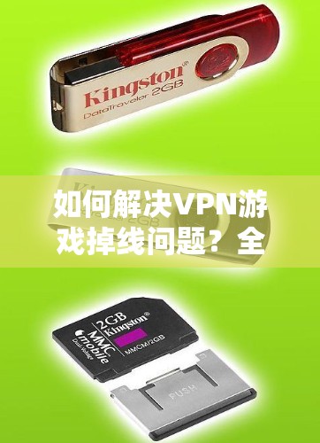 如何解决VPN游戏掉线问题？全面分析及解决方案