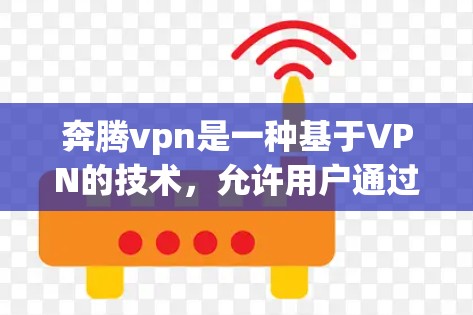 奔腾vpn是一种基于VPN的技术，允许用户通过公开网络进行加密通信，确保数据的安全和隐私。以下是对奔腾vpn的详细介绍