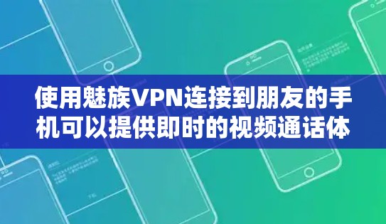 使用魅族VPN连接到朋友的手机可以提供即时的视频通话体验，以下是详细的步骤和建议