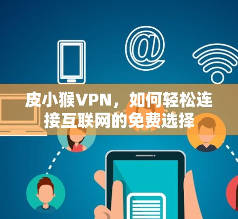 皮小猴VPN，如何轻松连接互联网的免费选择