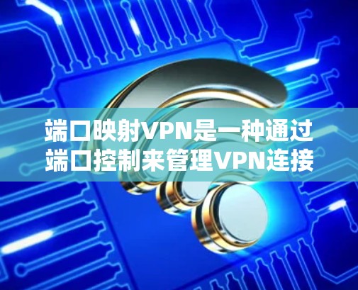 端口映射VPN是一种通过端口控制来管理VPN连接功能的工具，旨在提供更高的数据控制和安全性。以下是端口映射VPN的详细介绍