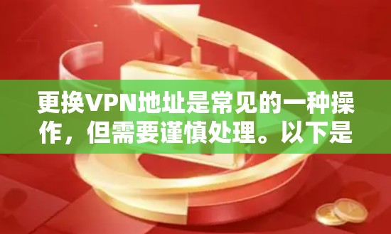 更换VPN地址是常见的一种操作,但需要谨慎处理。以下是更换VPN地址的步骤和注意事项 更换VPN地址是常见的一种操作,但需要谨慎处理。以下是更换VPN地址的步骤和注意事项