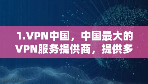 1.VPN中国，中国最大的VPN服务提供商，提供多种网络环境，适合需要稳定和安全的用户