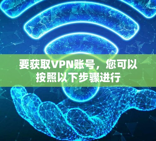 要获取VPN账号，您可以按照以下步骤进行