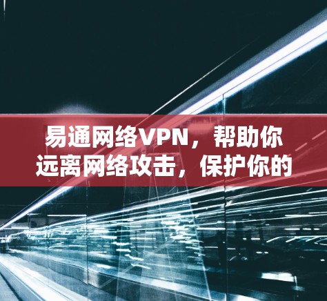 易通网络VPN，帮助你远离网络攻击，保护你的数据与隐私