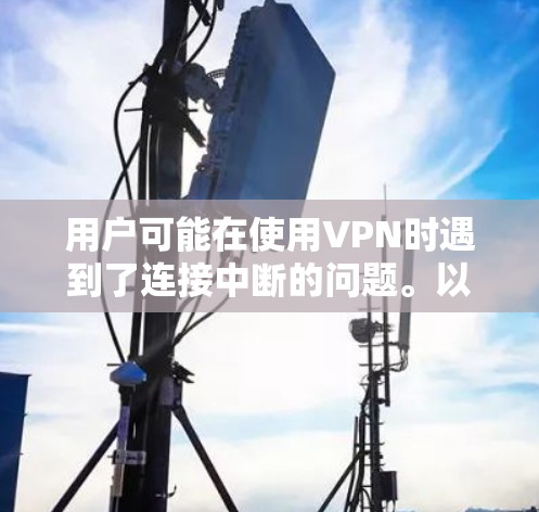 用户可能在使用VPN时遇到了连接中断的问题。以下是分步说明和建议